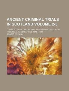 Ancient Criminal Trials in Scotland Volume 2-3; Compiled from the ...