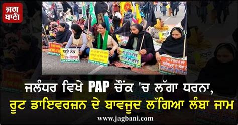 ਜਲੰਧਰ ਵਿਖੇ PAP ਚੌਂਕ 'ਚ ਲੱਗਾ ਧਰਨਾ, ਰੂਟ ਡਾਇਵਰਜ਼ਨ ਦੇ ਬਾਵਜੂਦ ਲੱਗਿਆ ਲੰਬਾ ਜਾਮ