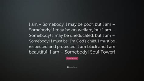 Jesse Jackson Quote: “I am – Somebody. I may be poor, but I am ...