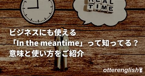ビジネスにも使える「In the meantime」って知ってる？意味と使い方をご紹介