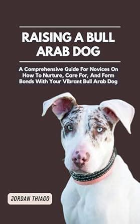 RAISING A BULL ARAB DOG: A Comprehensive Guide For Novices On How To ...