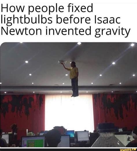 How people fixed lightbulbs before Isaac Newton invented gravity - iFunny | Really funny ...