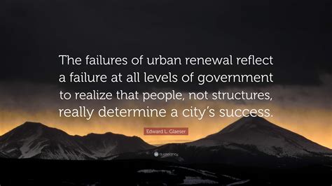 Edward L. Glaeser Quote: “The failures of urban renewal reflect a ...