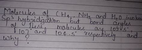 Molecules of CH4 ,NH3 and H2 O involve Sp3 hybridization but bond angles..