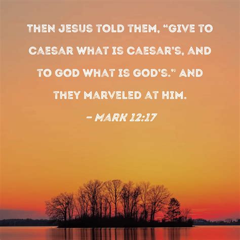 Mark 12:17 Then Jesus told them, "Give to Caesar what is Caesar's, and ...