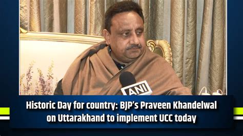 Historic Day for country: BJP’s Praveen Khandelwal on Uttarakhand to ...