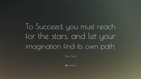 Tahir Shah Quote: “To Succeed, you must reach for the stars, and let ...