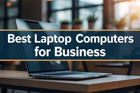 Best Laptop Computers For Business: Top 6 Picks 2025
