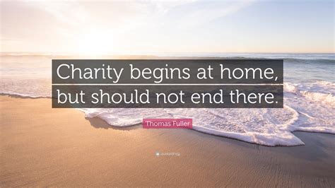 Thomas Fuller Quote: “Charity begins at home, but should not end there.”