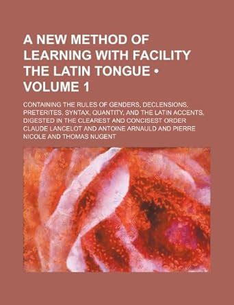 A New Method of Learning with Facility the Latin Tongue (Volume 1 ...