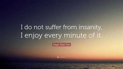Edgar Allan Poe Quote: “I do not suffer from insanity, I enjoy every ...