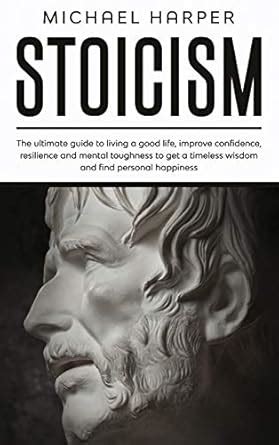Stoicism: The Ultimate Guide To Living A Good Life, Improve Confidence ...