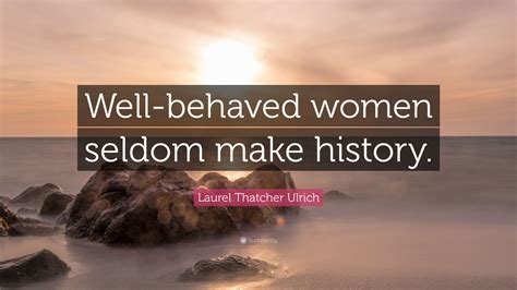 Laurel Thatcher Ulrich Quote: “Well-behaved women seldom make history.”
