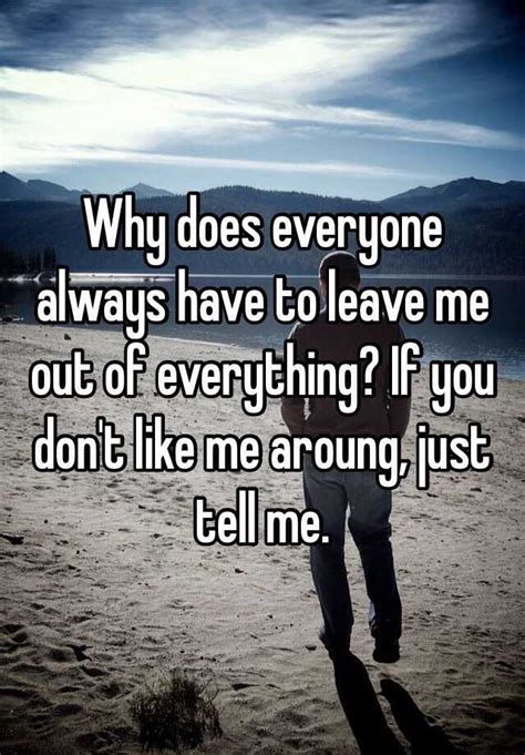 Why does everyone always have to leave me out of everything? If you don ...