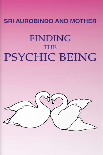 Finding the Psychic Being : Sri Aurobindo & The Mother