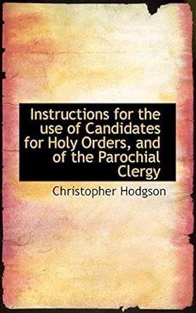 Instructions for the Use of Candidates for Holy Orders, and of the ...