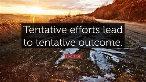 Epictetus Quote: “Tentative efforts lead to tentative outcome.” (12 ...