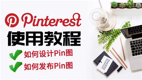 如何使用Pinterest Pinterest使用教程 如何设计Pin图 如何发布图片|视频Pin图 Pinterest营销2021