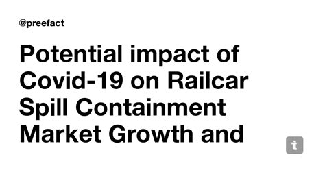 Potential impact of Covid-19 on Railcar Spill Containment Market Growth ...