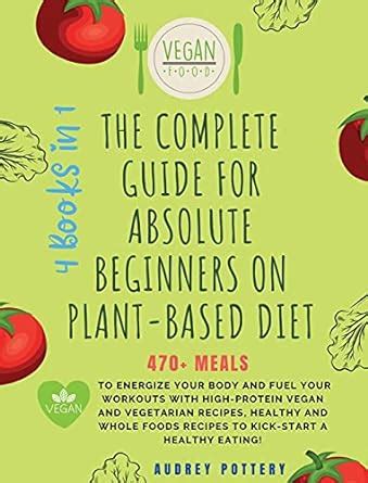Buy The Complete Guide for Absolute Beginners on Plat-Based Diet: 4 ...