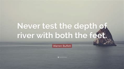 Warren Buffett Quote: “Never test the depth of river with both the feet ...