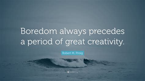 Robert M. Pirsig Quote: “Boredom always precedes a period of great ...