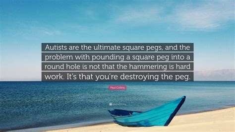 Paul Collins Quote: “Autists are the ultimate square pegs, and the ...