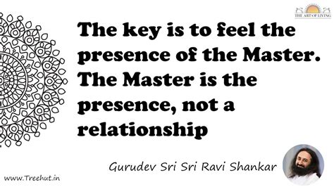 The key is to feel the presence of the Master. The Master... Quote by ...