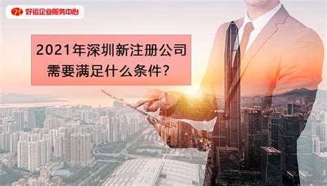 【好运企业创业知识】2021年在深圳注册一家新公司需要满足什么条件？-好运企业服务中心