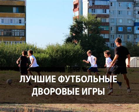 Топ 15 лучших дворовых футбольных игр на улице с мячом - FOOTBOLNO.RU