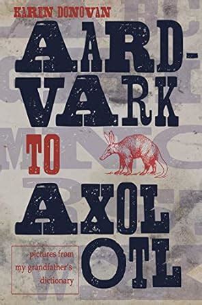 Buy Aard-Vark to Axolotl: Pictures from My Grandfather's Dictionary ...