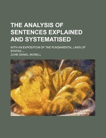 The Analysis of Sentences Explained and Systematised; With an ...