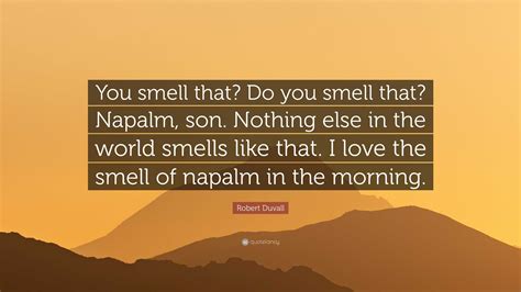 Robert Duvall Quote: “You smell that? Do you smell that? Napalm, son. Nothing else in the world ...