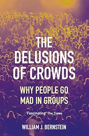 The Delusions of Crowds: Why People Go Mad in Groups eBook : Bernstein ...