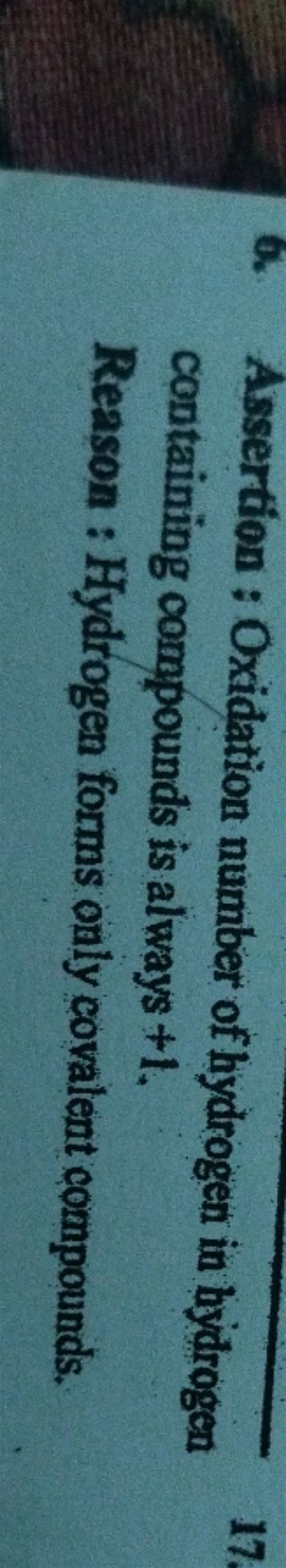 Assertion : Oxidation number of hydrogen in bydrogen containing compounds..