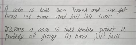 A coin is toss 300 Times and zoo get head 136 time and tail 164 time 12 ...