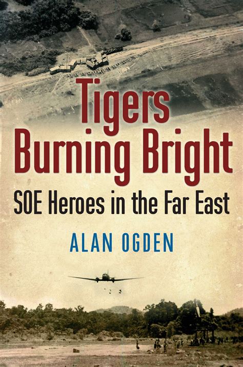 Tigers Burning Bright: SOE Heroes in the Far East: Ogden, Alan ...