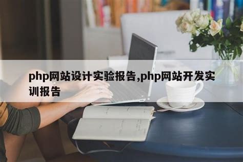 php网站设计实验报告,php网站开发实训报告_php笔记_设计学院