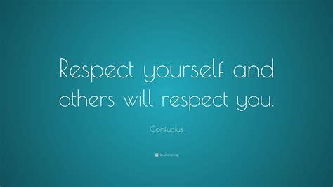 Confucius Quote: “Respect yourself and others will respect you.”
