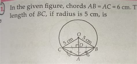 1. In the given figure, chords AB=AC=6 cm. T length of BC, if radius is 5..