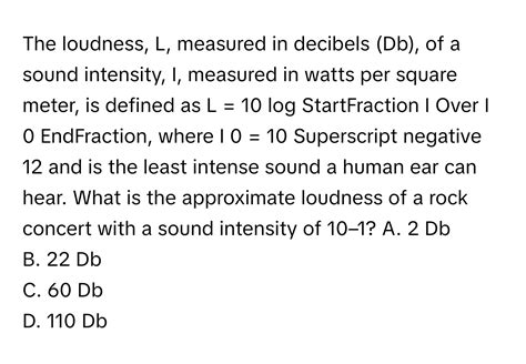 Solved: The loudness, L, measured in decibels (Db), of a sound ...