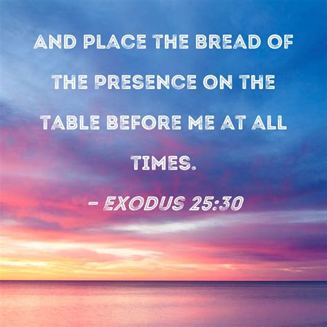 Exodus 25:30 And place the Bread of the Presence on the table before Me ...