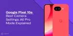 Google Pixel 10a Best Camera Settings: All Pro Mode Explained | Cashify ...