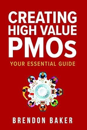 Creating High Value PMOs: Your Essential Guide eBook : Baker, Brendon ...