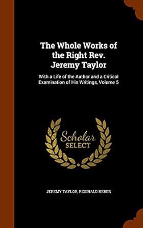 The Whole Works of the Right REV. Jeremy Taylor: With a Life of the ...