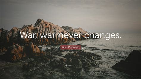 Ron Perlman Quote: “War, war never changes.”