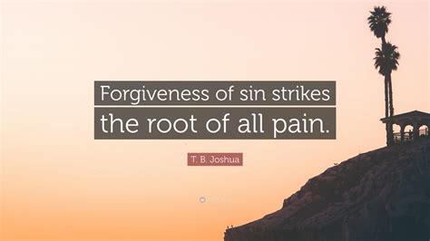 T. B. Joshua Quote: “Forgiveness of sin strikes the root of all pain ...