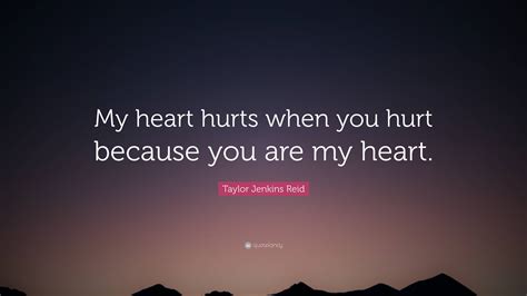 Taylor Jenkins Reid Quote: "My heart hurts when you hurt because you ...