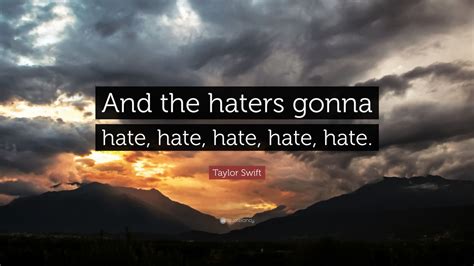 Taylor Swift Quote: “And the haters gonna hate, hate, hate, hate, hate ...