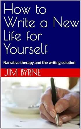 How to Write a New Life for Yourself: Narrative therapy and the writing ...